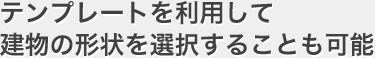 テンプレートを利用して、建物の形状を選択することも可能