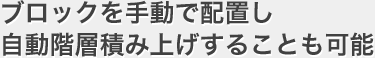 ブロックを手動で配置し、自動階層積み上げすることも可能