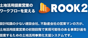 土地活用提案営業のワークフローを変えるROOK2（ルーク2） 設計知識の少ない建設会社、不動産会社の営業マンの方が、土地活用提案営業の初期段階で実現可能性のある事業計画を提案するための土地活用事業化支援システムです。