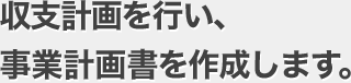 収支計画を行い、事業計画書を作成します。