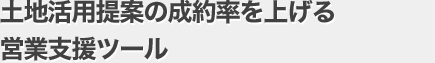 土地活用提案の成約率を上げる営業支援ツール