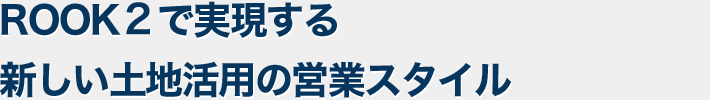 ROOKで実現する新しい土地活用の営業スタイル