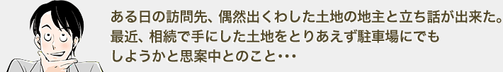 物件開拓のため日々街中を走り回る毎日。とある日のこと、好立地にも関わらず手つかずの空き地を発見。